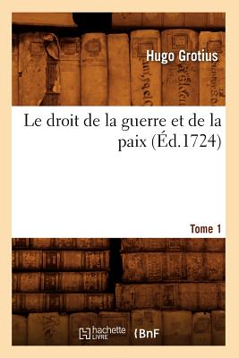 Le Droit de la Guerre Et de la Paix. Tome 1 (?d.1724) - Grotius, Hugo