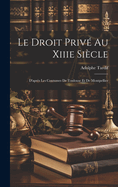 Le Droit Prive Au Xiiie Siecle: D'Apres Les Coutumes de Toulouse Et de Montpellier