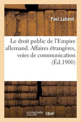 Le Droit Public de l'Empire Allemand. Affaires ?trang?res, Voies de Communication - Laband, Paul