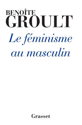 Le F?minisme au masculin - Groult, Benoite