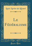 Le Federalisme (Classic Reprint)