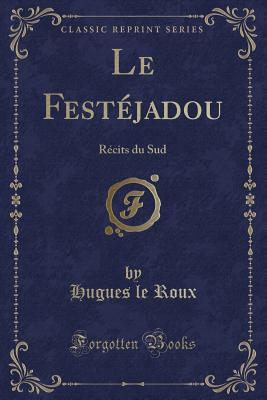 Le Festejadou: Recits Du Sud (Classic Reprint) - Roux, Hugues Le