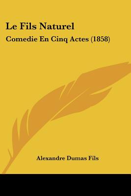 Le Fils Naturel: Comedie En Cinq Actes (1858) - Fils, Alexandre Dumas
