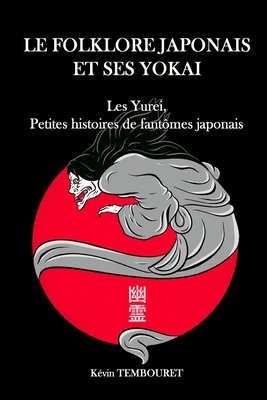 Le folklore japonais et ses Yokai: Yurei, petites histoires de fant?mes japonais - Tembouret, K?vin