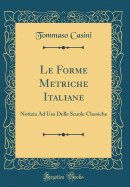 Le Forme Metriche Italiane: Notizia Ad USO Delle Scuole Classiche (Classic Reprint)