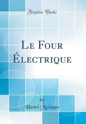 Le Four Electrique (Classic Reprint) - Moissan, Henri