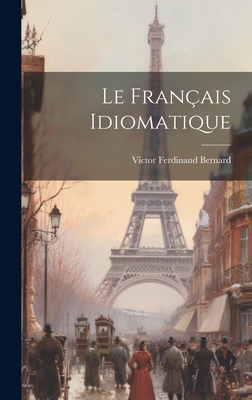 Le Fran?ais Idiomatique - Bernard, Victor Ferdinand