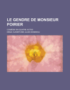 Le Gendre de Monsieur Poirier; Comedie En Quatre Actes