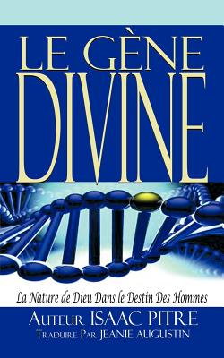 Le Gene Divine: La Nature de Dieu Dans Le Destin Des Hommes - Pitre Traduire, Isaac, and Augustin, Jeanie