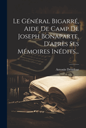 Le General Bigarre, Aide de Camp de Joseph Bonaparte, D'Apres Ses Memoires Inedits...
