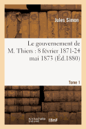 Le Gouvernement de M. Thiers: 8 Fvrier 1871-24 Mai 1873. Tome 1