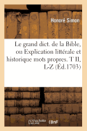 Le Grand Dict. de la Bible, Ou Explication Littrale Et Historique Mots Propres. T II, L-Z (d.1703)