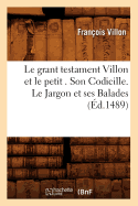 Le Grant Testament Villon Et Le Petit . Son Codicille. Le Jargon Et Ses Balades (d.1489)