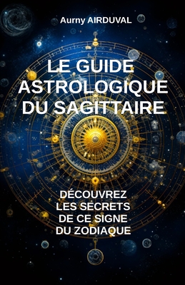 Le Guide Astrologique du Sagittaire, Dcouvrez les Secrets de ce Signe du Zodiaque - Airduval, Aurny