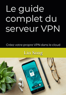 Le guide complet du serveur VPN: Crez votre propre VPN dans le cloud