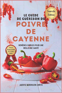 Le Guide de Gu?rison Du Poivre de Cayenne: Rem?des Simples Pour Une Meilleure Sant?
