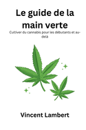 Le guide de la main verte: Cultiver du cannabis pour les dbutants et audel