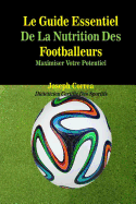 Le Guide Essentiel de La Nutrition Des Footballeurs: Maximiser Votre Potentiel - Correa (Dieteticien Certifie Des Sportif