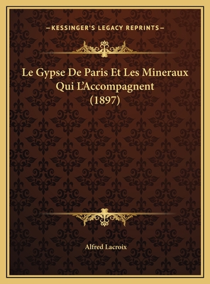 Le Gypse de Paris Et Les Mineraux Qui L'Accompagnent (1897) - LaCroix, Alfred