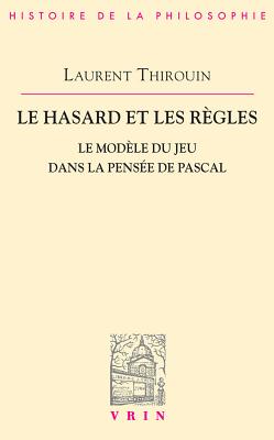 Le Hasard Et Les Regles: Le Modele Du Jeu Dans La Pensee de Pascal - Thirouin, Laurent