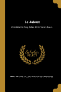 Le Jaloux: Comedie En Cinq Actes Et En Vers Libres...