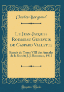 Le Jean-Jacques Rousseau Genevois de Gaspard Vallette: Extrait Du Tome VIII Des Annales de la Societe J. J. Rousseau, 1912 (Classic Reprint)