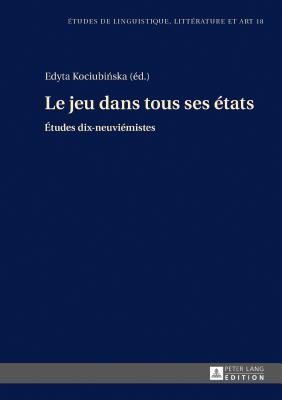 Le jeu dans tous ses ?tats: ?tudes dix-neuvi?mistes - Wolowska, Katarzyna, and Kociubi ska, Edyta (Editor)