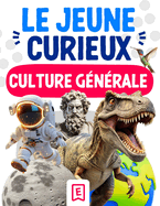 Le Jeune Curieux - Culture gnrale: Une encyclopdie pour les enfants de 6  10 ans, afin d'explorer le monde des animaux, des dinosaures, de l'espace, de la gographie et bien plus encore ( CP CE1 CE2 CM1 CM2 ).