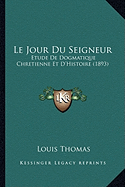Le Jour Du Seigneur: Etude De Dogmatique Chretienne Et D'Histoire (1893)