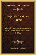 Le Jubile Du Musee Guimet: Vingt-Cinquieme Anniversaire de Sa Fondation, 1879-1904 (1904)