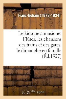 Le Kiosque ? Musique. Fl?tes, Les Chansons Des Trains Et Des Gares, Le Dimanche En Famille - Franc-Nohain