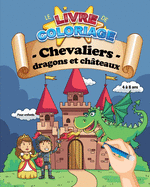 Le livre de coloriage: Chevaliers, dragons et chteaux - Pour enfants 4  8 ans: 30 coloriages pour petits chevaliers - 62 pages, A4 grand format (20,32 x 25,5 cm) - Cadeau idal nol anniversaire pour fille ou garon