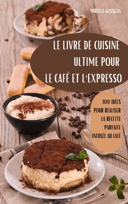 Le Livre de Cuisine Ultime Pour Le Caf Et l'Expresso - Mireille Gosselin