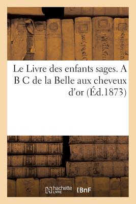 Le Livre Des Enfants Sages. A B C de La Belle Aux Cheveux D'Or (Ed.1873) - Sans Auteur