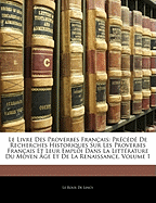 Le Livre Des Proverbes Franais: Prcd De Recherches Historiques Sur Les Proverbes Franais Et Leur Emploi Dans La Littrature Du Moyen ge Et De La Renaissance, Volume 1