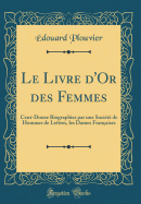 Le Livre d'Or Des Femmes: Cent-Douze Biographies Par Une Socit de Hommes de Lettres, Les Dames Franaises (Classic Reprint)