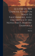 Le Livre Du Roi Dancus, Suivi D'Un Traite de Fauconnerie, Avec Une Notice Et Des Notes Par H. Martin-Dairvault