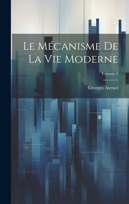 Le M?canisme de la Vie Moderne; Volume 1 - Avenel, Georges