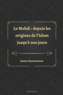 Le Mahdi: depuis les origines de l'Islam jusqu'? nos jours