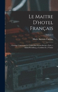 Le Maitre D'hotel Franais: ... Ouvrage Contenant Un Trait Des Menus Servis a Paris, a Saint-Ptersburg, a Londres Et a Vienne; Volume 2