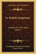 Le Malade Imaginaire: Comedie En Trois Actes (1879)