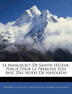 Le Manuscrit de Sainte-Hlne, Publi Pour La Premire Fois Avec Des Notes de Napolon - De Chateauvieux, Frederic Lullin, and Gourgaud, Gaspard, Baron