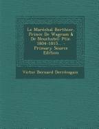 Le Marchal Berthier, Prince De Wagram & De Neuchatel: Ptie. 1804-1815...