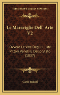 Le Maraviglie Dell' Arte V2: Ovvero Le Vite Degli Illustri Pittori Veneti E Dello Stato (1837)