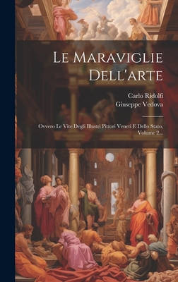 Le Maraviglie Dell'arte: Ovvero Le Vite Degli Illustri Pittori Veneti E Dello Stato, Volume 1... - Ridolfi, Carlo, and Vedova, Giuseppe