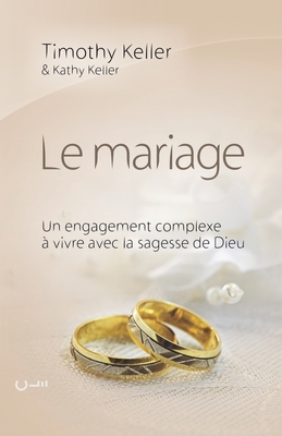 Le mariage (The meaning of mariage): Un engagement complexe ? vivre avec la sagesse de Dieu - Keller, Kathy, and Keller, Timothy