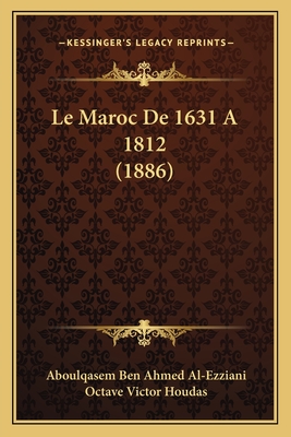 Le Maroc de 1631 a 1812 (1886) - Al-Ezziani, Aboulqasem Ben Ahmed, and Houdas, Octave Victor (Translated by)