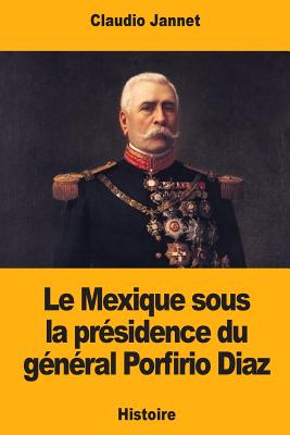 Le Mexique Sous La Pr?sidence Du G?n?ral Porfirio Diaz - Jannet, Claudio