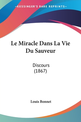 Le Miracle Dans La Vie Du Sauveur: Discours (1867) - Bonnet, Louis