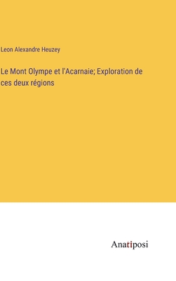 Le Mont Olympe et l'Acarnaie; Exploration de ces deux r?gions - Heuzey, Leon Alexandre